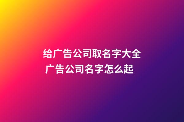 给广告公司取名字大全 广告公司名字怎么起-第1张-公司起名-玄机派